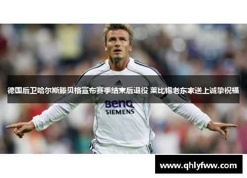 德国后卫哈尔斯滕贝格宣布赛季结束后退役 莱比锡老东家送上诚挚祝福