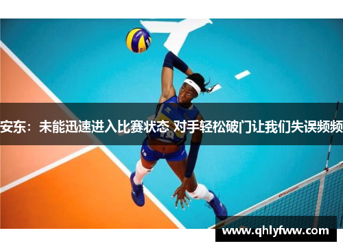 安东：未能迅速进入比赛状态 对手轻松破门让我们失误频频