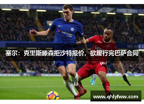 塞尔：克里斯滕森拒沙特报价，欲履行完巴萨合同