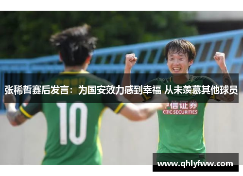 张稀哲赛后发言：为国安效力感到幸福 从未羡慕其他球员