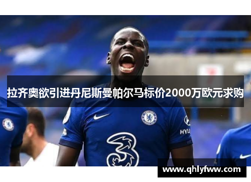 拉齐奥欲引进丹尼斯曼帕尔马标价2000万欧元求购