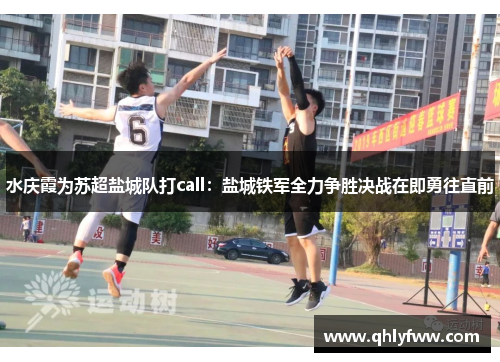 水庆霞为苏超盐城队打call：盐城铁军全力争胜决战在即勇往直前