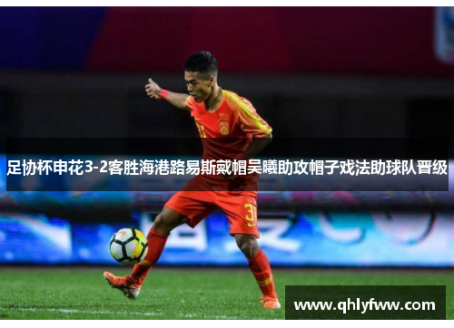 足协杯申花3-2客胜海港路易斯戴帽吴曦助攻帽子戏法助球队晋级