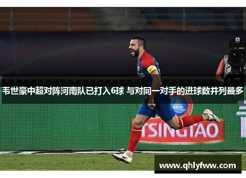 韦世豪中超对阵河南队已打入6球 与对同一对手的进球数并列最多