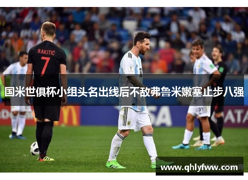 国米世俱杯小组头名出线后不敌弗鲁米嫩塞止步八强