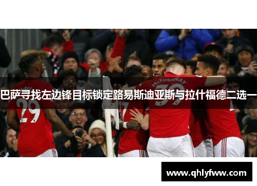 巴萨寻找左边锋目标锁定路易斯迪亚斯与拉什福德二选一