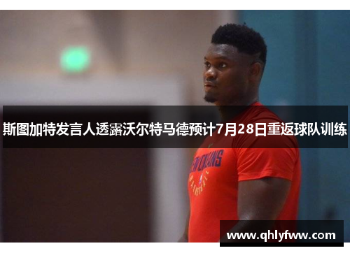 斯图加特发言人透露沃尔特马德预计7月28日重返球队训练