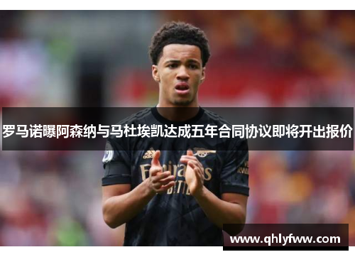 罗马诺曝阿森纳与马杜埃凯达成五年合同协议即将开出报价