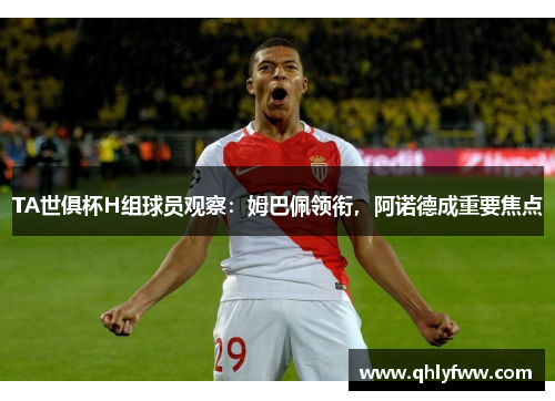 TA世俱杯H组球员观察：姆巴佩领衔，阿诺德成重要焦点
